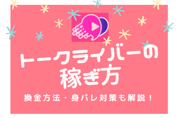 トークライバーの稼ぎ方！、換金方法や身バレ対策も徹底解説！